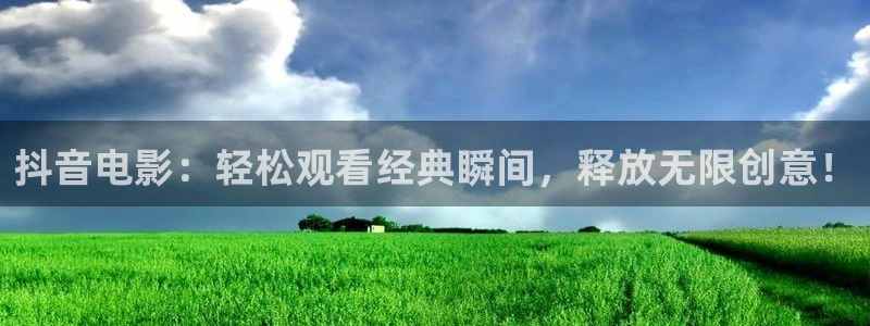 免费看神马电影网址：抖音电影：轻松观看经典瞬间，释放无限创意！